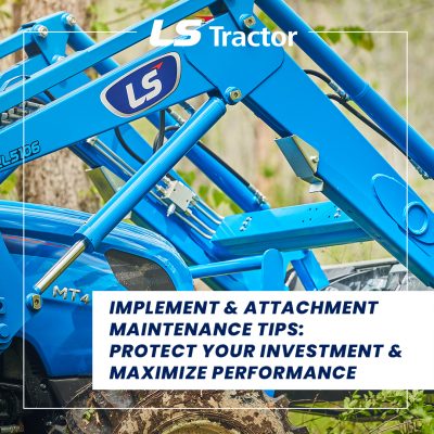 Tractor Implement and Attachment Maintenance Tips: Protect Your Investment and Maximize Performance